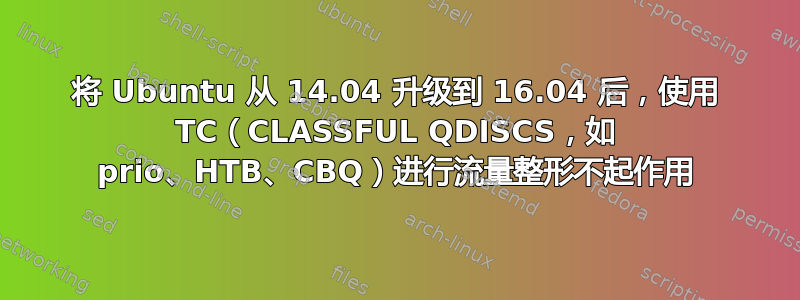 将 Ubuntu 从 14.04 升级到 16.04 后，使用 TC（CLASSFUL QDISCS，如 prio、HTB、CBQ）进行流量整形不起作用