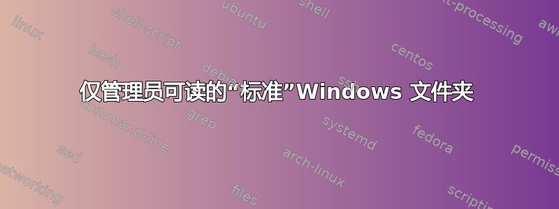 仅管理员可读的“标准”Windows 文件夹