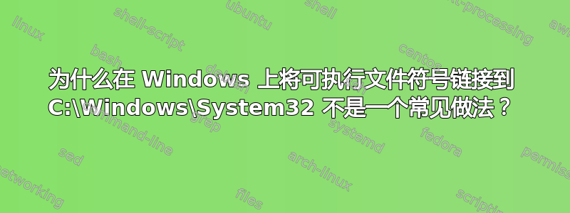 为什么在 Windows 上将可执行文件符号链接到 C:\Windows\System32 不是一个常见做法？