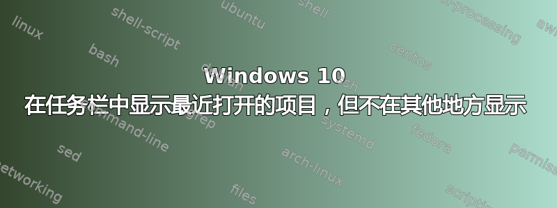 Windows 10 在任务栏中显示最近打开的项目，但不在其他地方显示