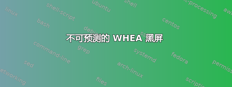 不可预测的 WHEA 黑屏