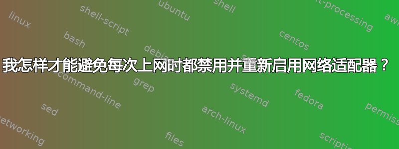 我怎样才能避免每次上网时都禁用并重新启用网络适配器？