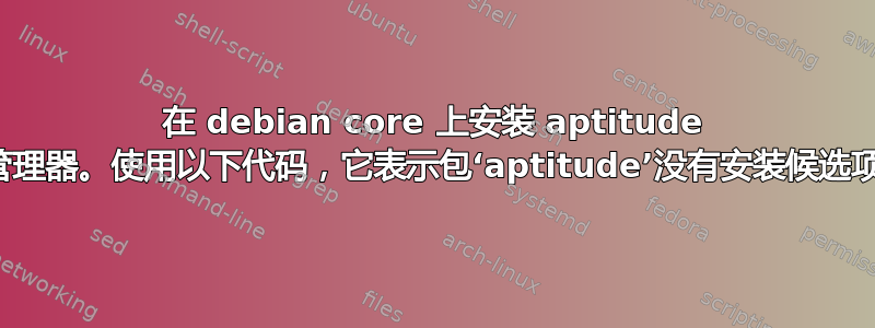 在 debian core 上安装 aptitude 包管理器。使用以下代码，它表示包‘aptitude’没有安装候选项。