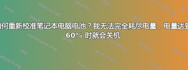 如何重新校准笔记本电脑电池？我无法完全耗尽电量，电量达到 60% 时就会关机