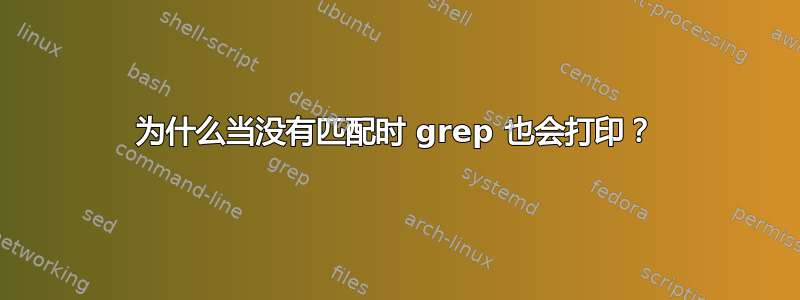 为什么当没有匹配时 grep 也会打印？