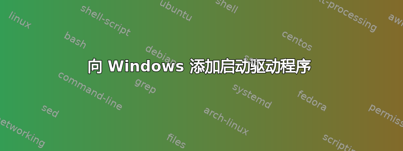 向 Windows 添加启动驱动程序