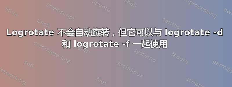 Logrotate 不会自动旋转，但它可以与 logrotate -d 和 logrotate -f 一起使用