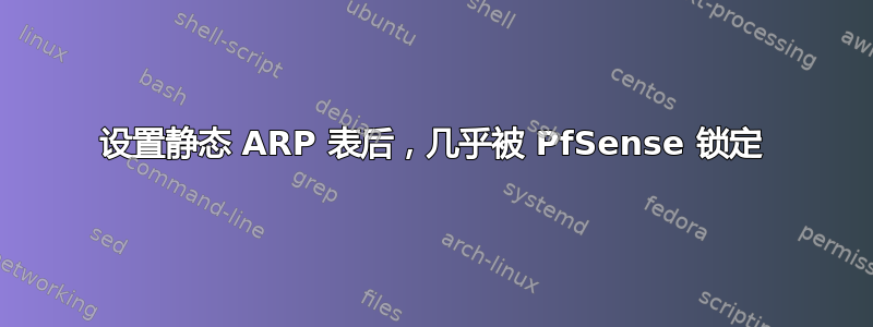 设置静态 ARP 表后，几乎被 PfSense 锁定