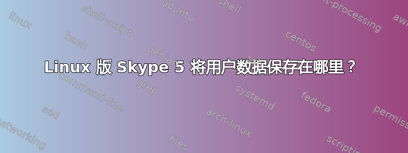 Linux 版 Skype 5 将用户数据保存在哪里？