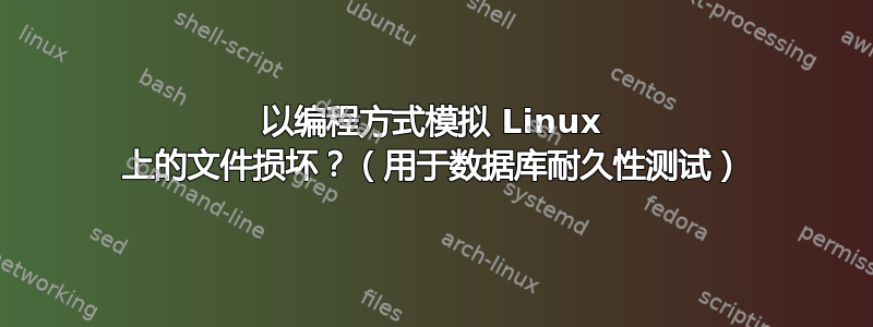 以编程方式模拟 Linux 上的文件损坏？（用于数据库耐久性测试）