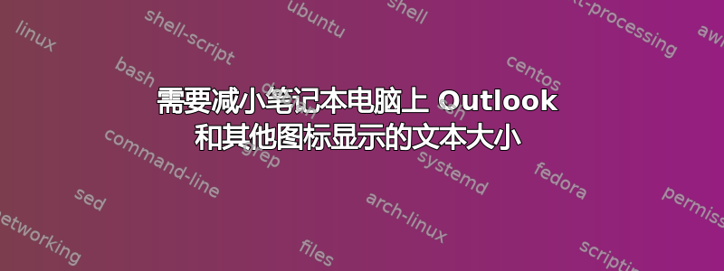 需要减小笔记本电脑上 Outlook 和其他图标显示的文本大小