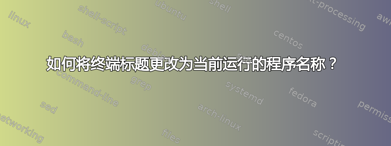 如何将终端标题更改为当前运行的程序名称？