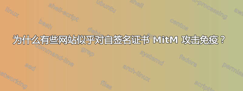 为什么有些网站似乎对自签名证书 MitM 攻击免疫？