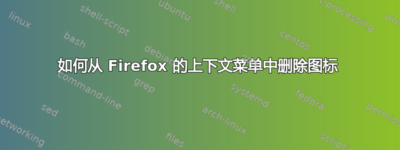 如何从 Firefox 的上下文菜单中删除图标