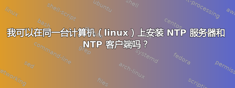 我可以在同一台计算机（linux）上安装 NTP 服务器和 NTP 客户端吗？