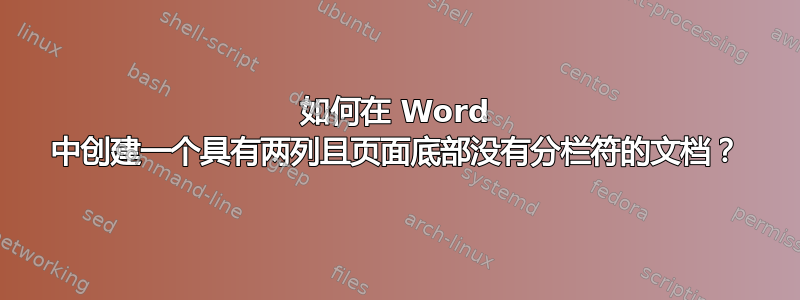 如何在 Word 中创建一个具有两列且页面底部没有分栏符的文档？