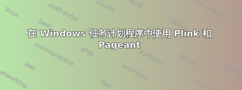 在 Windows 任务计划程序中使用 Plink 和 Pageant