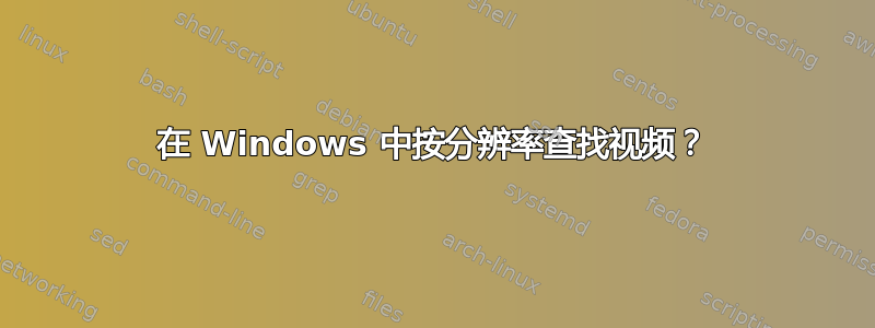 在 Windows 中按分辨率查找视频？