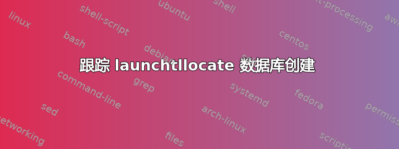 跟踪 launchtllocate 数据库创建