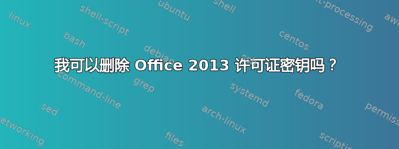 我可以删除 Office 2013 许可证密钥吗？