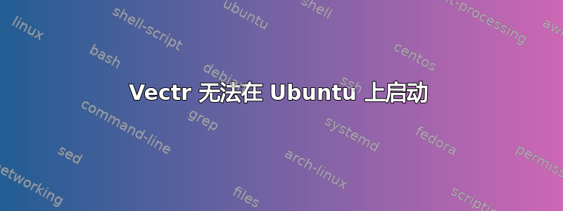 Vectr 无法在 Ubuntu 上启动