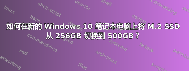 如何在新的 Windows 10 笔记本电脑上将 M.2 SSD 从 256GB 切换到 500GB？