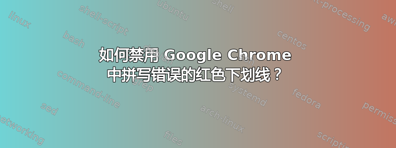 如何禁用 Google Chrome 中拼写错误的红色下划线？