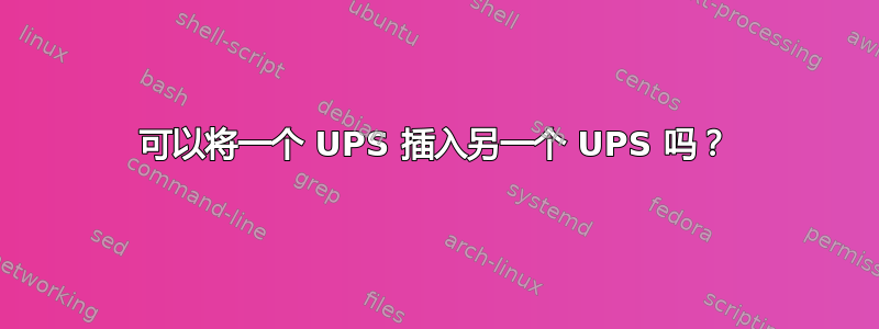 可以将一个 UPS 插入另一个 UPS 吗？