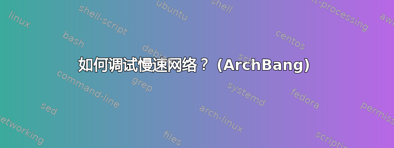 如何调试慢速网络？ (ArchBang)