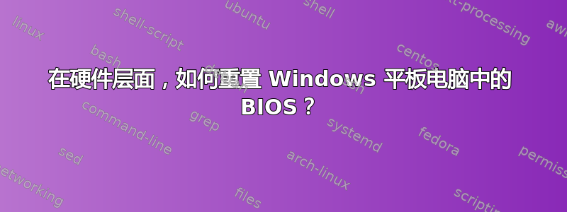 在硬件层面，如何重置 Windows 平板电脑中的 BIOS？