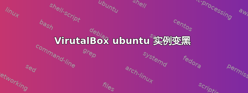 VirutalBox ubuntu 实例变黑