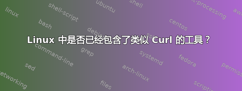 Linux 中是否已经包含了类似 Curl 的工具？