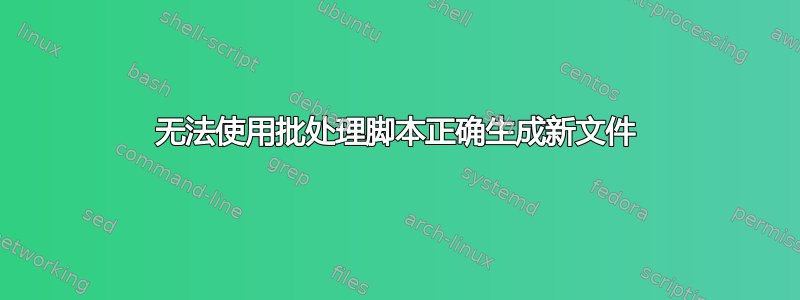 无法使用批处理脚本正确生成新文件