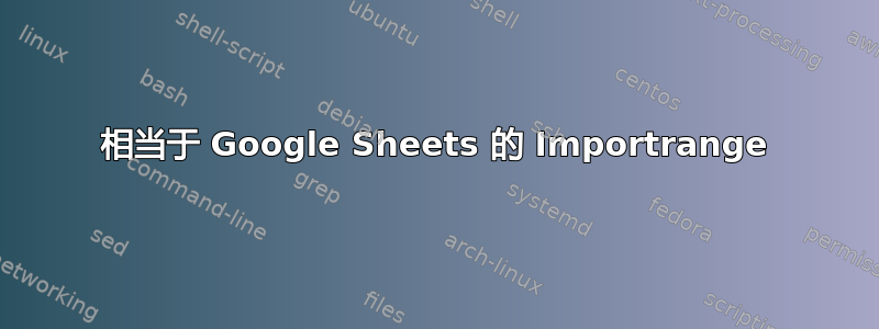 相当于 Google Sheets 的 Importrange