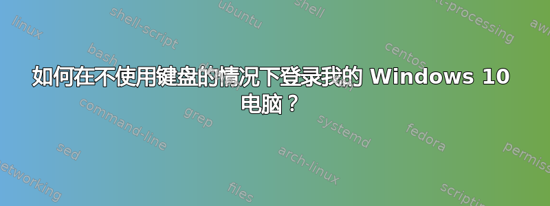 如何在不使用键盘的情况下登录我的 Windows 10 电脑？