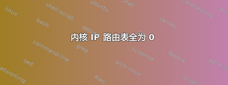 内核 IP 路由表全为 0