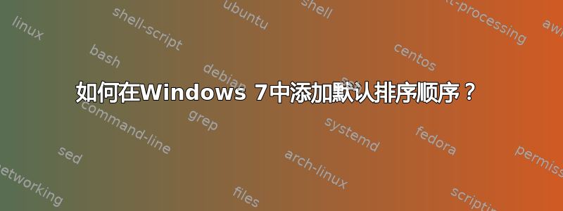 如何在Windows 7中添加默认排序顺序？