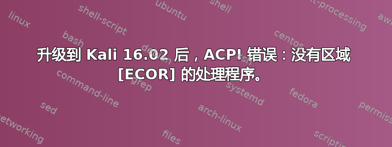 升级到 Kali 16.02 后，ACPI 错误：没有区域 [ECOR] 的处理程序。