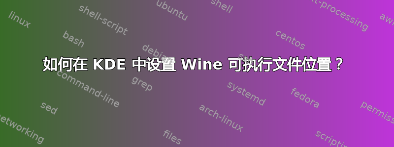 如何在 KDE 中设置 Wine 可执行文件位置？