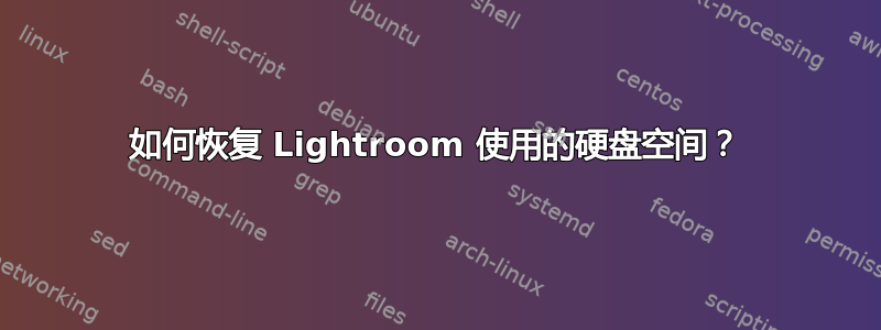 如何恢复 Lightroom 使用的硬盘空间？