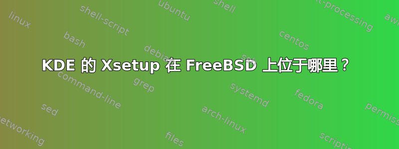 KDE 的 Xsetup 在 FreeBSD 上位于哪里？