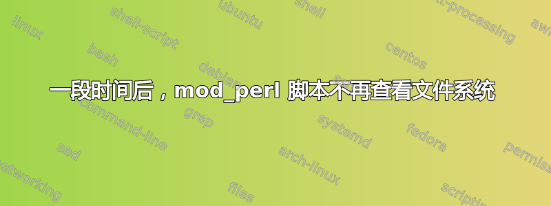 一段时间后，mod_perl 脚本不再查看文件系统