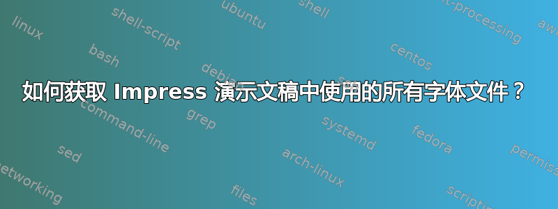 如何获取 Impress 演示文稿中使用的所有字体文件？