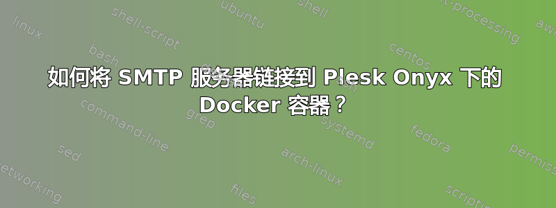 如何将 SMTP 服务器链接到 Plesk Onyx 下的 Docker 容器？