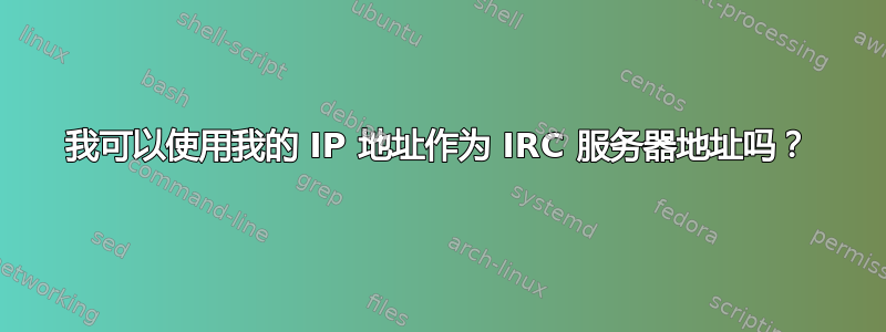 我可以使用我的 IP 地址作为 IRC 服务器地址吗？