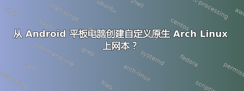 从 Android 平板电脑创建自定义原生 Arch Linux 上网本？