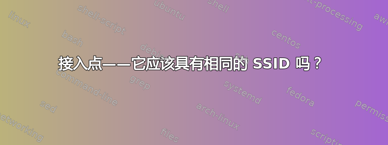 接入点——它应该具有相同的 SSID 吗？