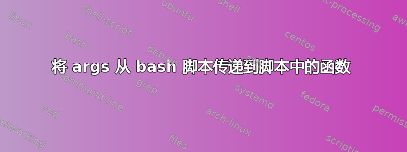 将 args 从 bash 脚本传递到脚本中的函数