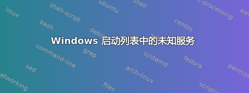 Windows 启动列表中的未知服务