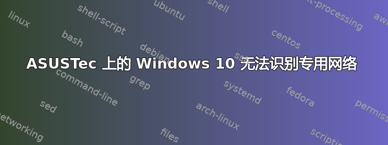 ASUSTec 上的 Windows 10 无法识别专用网络